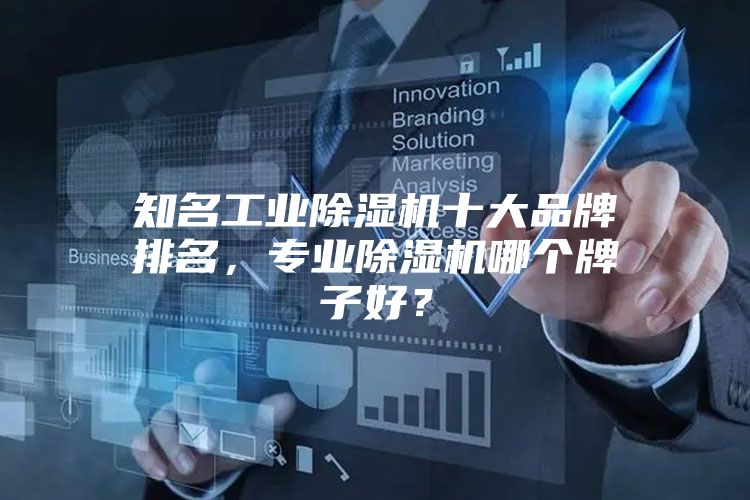 知名工业除湿机十大品牌排名，专业除湿机哪个牌子好？
