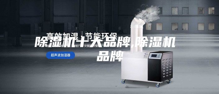 除湿机十大品牌,除湿机 品牌