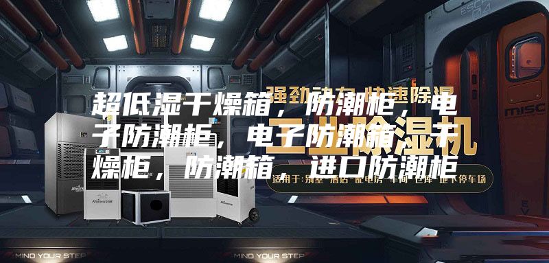 超低湿干燥箱，防潮柜，电子防潮柜，电子防潮箱，干燥柜，防潮箱，进口防潮柜