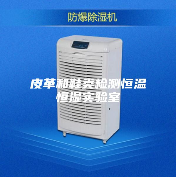 皮革和鞋类检测恒温恒湿实验室