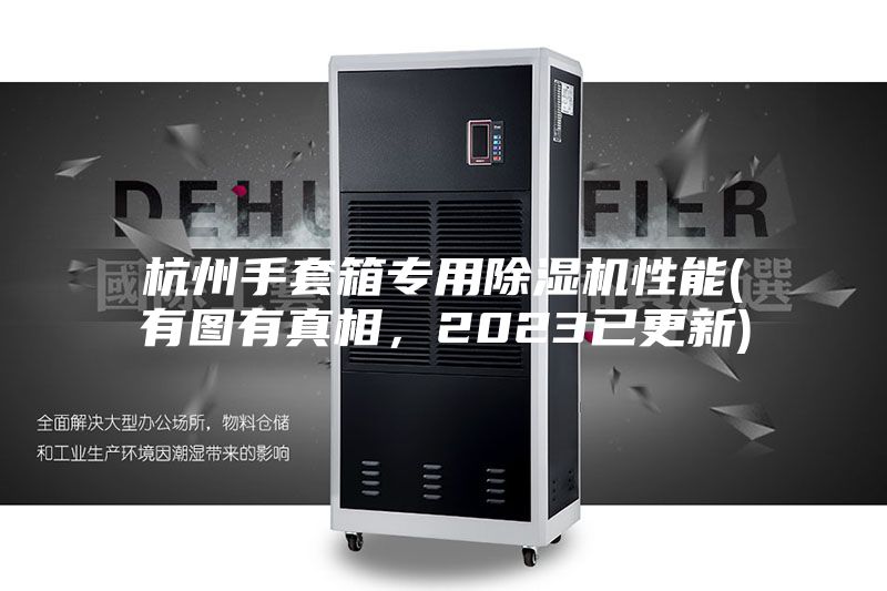 杭州手套箱专用除湿机性能(有图有真相，2023已更新)