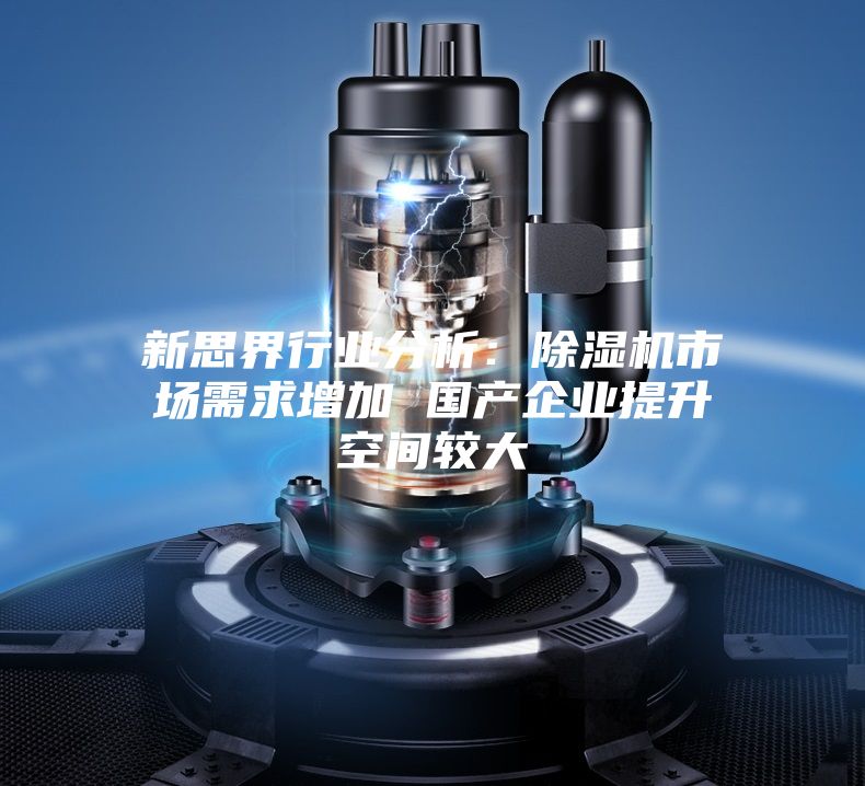 新思界行业分析：除湿机市场需求增加 国产企业提升空间较大