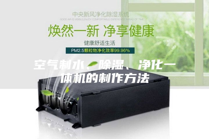 空气制水、除湿、净化一体机的制作方法