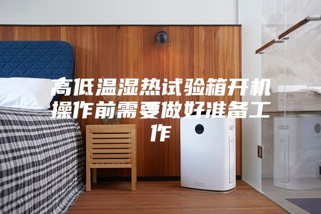 高低温湿热试验箱开机操作前需要做好准备工作