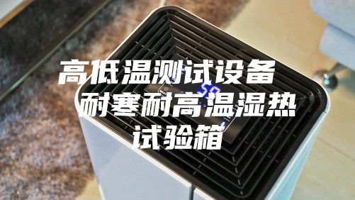 高低温测试设备  耐寒耐高温湿热试验箱