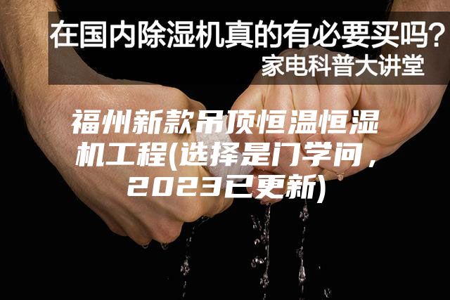 福州新款吊顶恒温恒湿机工程(选择是门学问,2023已更新)