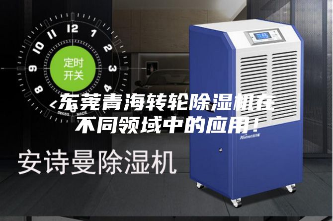 东莞青海转轮除湿机在不同领域中的应用！