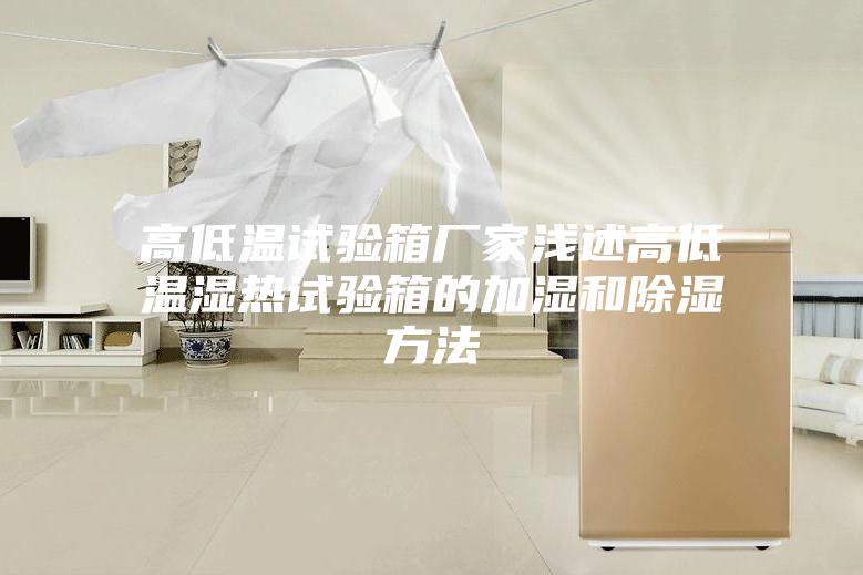 高低温试验箱厂家浅述高低温湿热试验箱的加湿和除湿方法