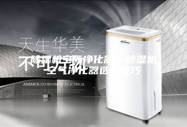 除湿机空气净化器—除湿机空气净化器选购技巧