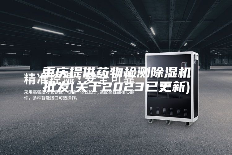 重庆提供药物检测除湿机批发(关于2023已更新)