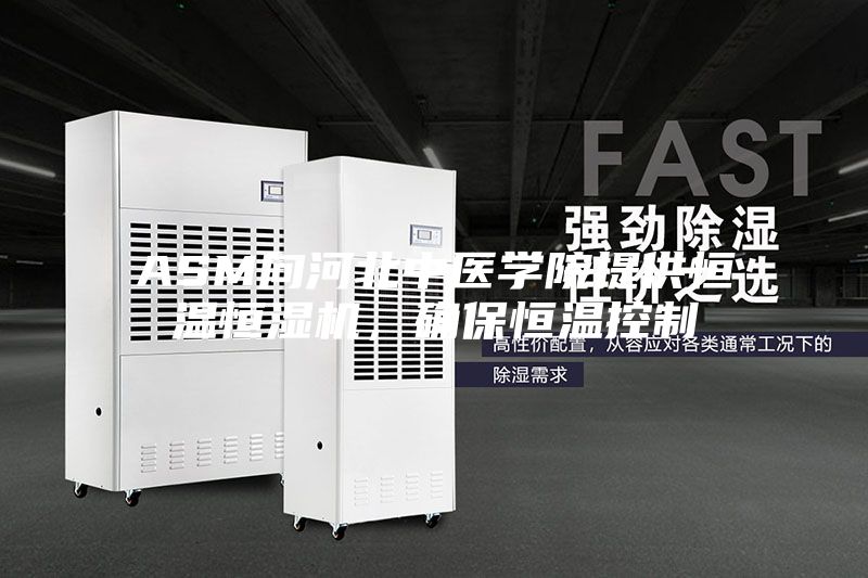 ASM向河北中医学院提供恒温恒湿机，确保恒温控制