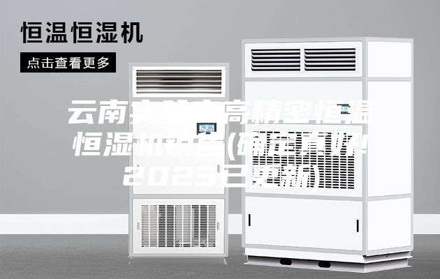 云南实验室高精密恒温恒湿机销售(确定真好!2023已更新)