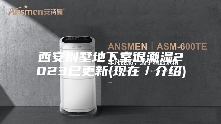 西安别墅地下室很潮湿2023已更新(现在/介绍)