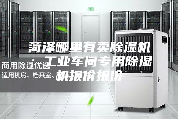 菏泽哪里有卖除湿机；工业车间专用除湿机报价报价