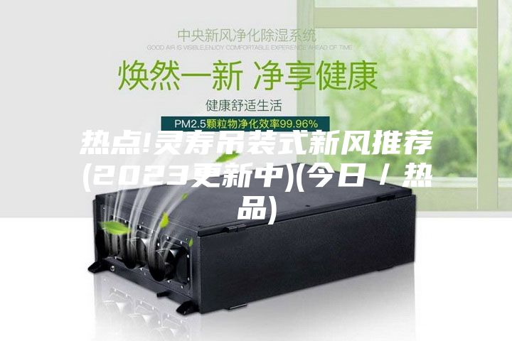 热点!灵寿吊装式新风推荐(2023更新中)(今日／热品)