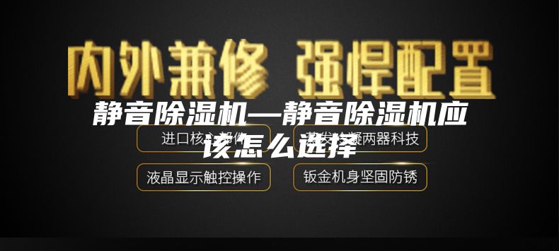 静音除湿机—静音除湿机应该怎么选择