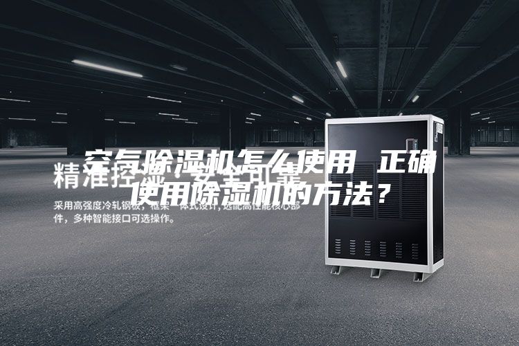 空气除湿机怎么使用 正确使用除湿机的方法？