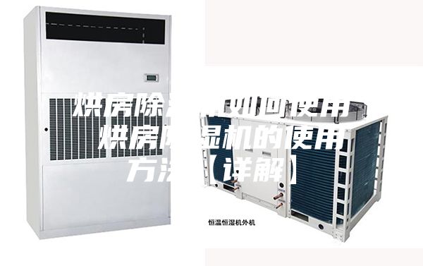 烘房除湿机如何使用 烘房除湿机的使用方法【详解】