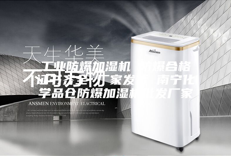 工业防爆加湿机 防爆合格证书齐全 厂家发货 南宁化学品仓防爆加湿机批发厂家