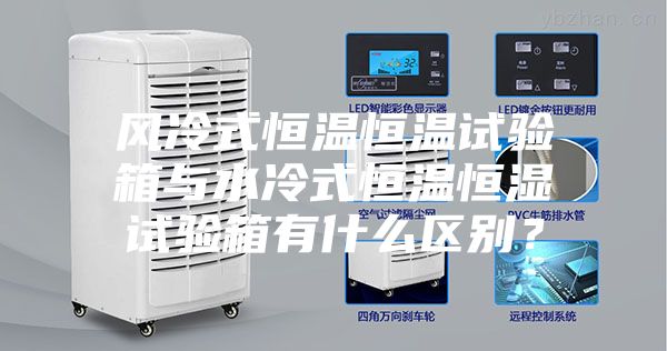 风冷式恒温恒温试验箱与水冷式恒温恒湿试验箱有什么区别？