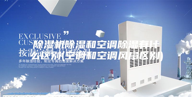 除湿机除湿和空调除湿有什么区别(空调和空调风扇区别)