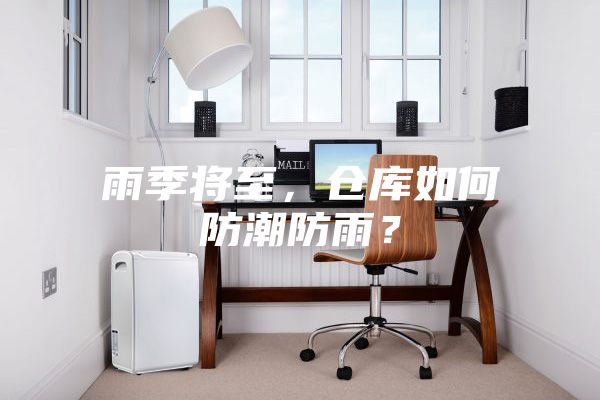 雨季将至，仓库如何防潮防雨？