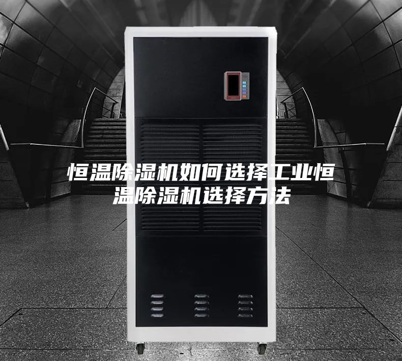 恒温除湿机如何选择工业恒温除湿机选择方法