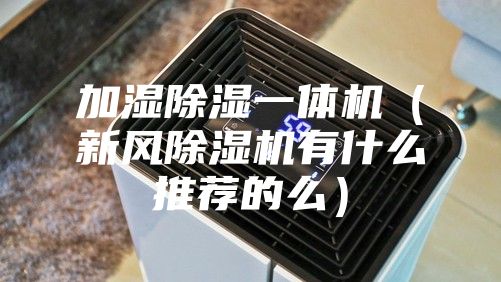 加湿除湿一体机（新风除湿机有什么推荐的么）