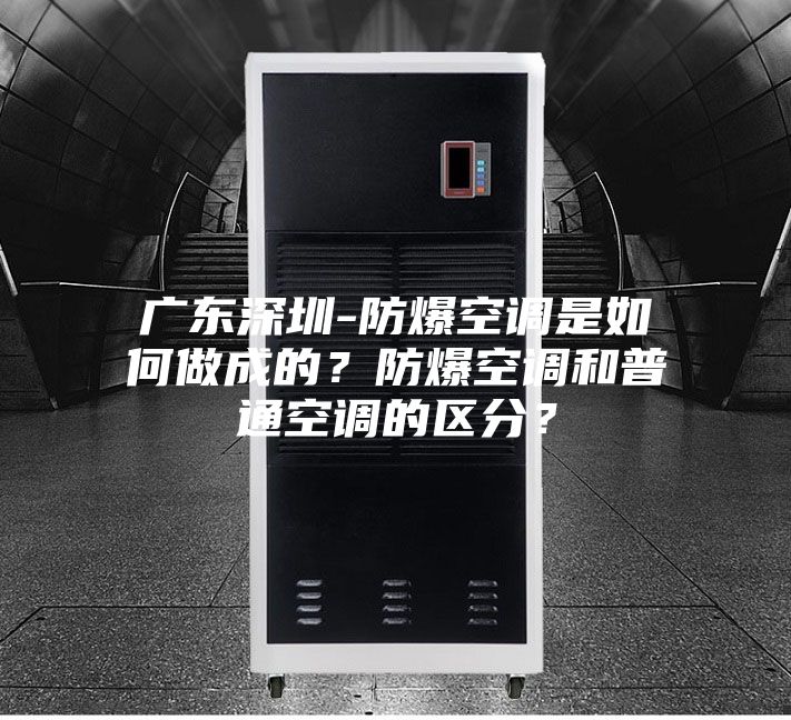 广东深圳-防爆空调是如何做成的？防爆空调和普通空调的区分？