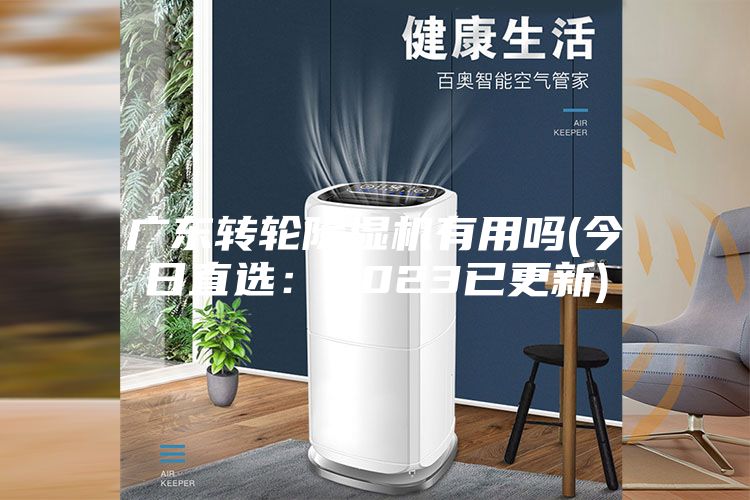 广东转轮除湿机有用吗(今日直选：2023已更新)