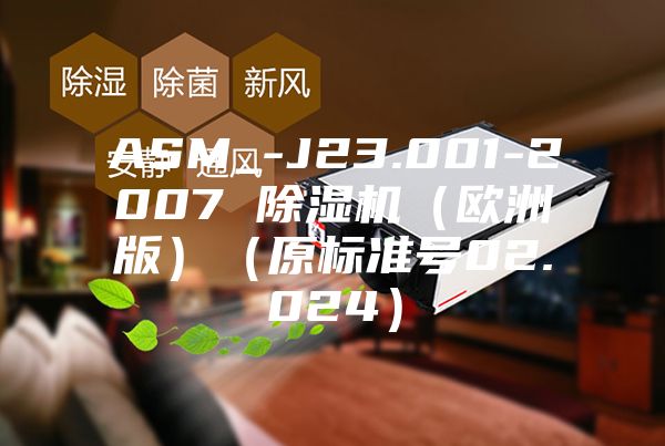ASM_-J23.001-2007 除湿机(欧洲版)(原标准号02.024)