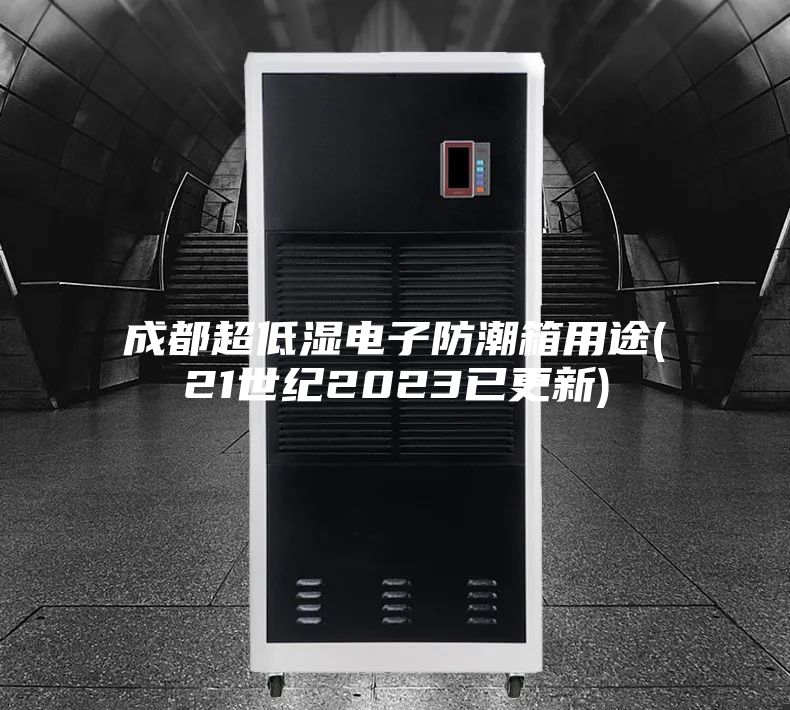 成都超低湿电子防潮箱用途(21世纪2023已更新)