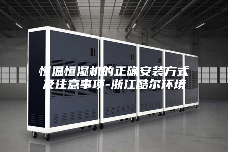 恒温恒湿机的正确安装方式及注意事项-浙江酷尔环境