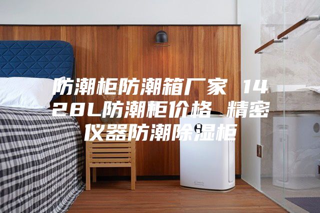 防潮柜防潮箱厂家 1428L防潮柜价格 精密仪器防潮除湿柜