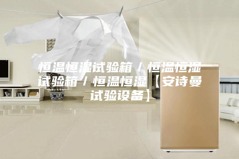 恒温恒湿试验箱／恒温恒湿试验箱／恒温恒湿【安诗曼试验设备】