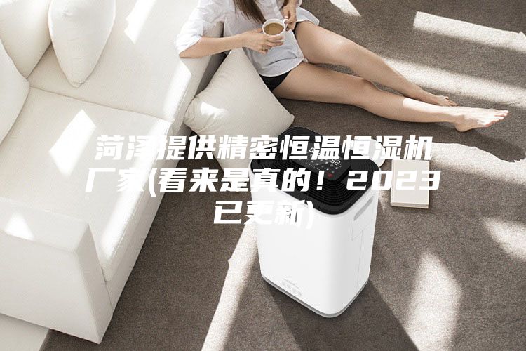 菏泽提供精密恒温恒湿机厂家(看来是真的!2023已更新)