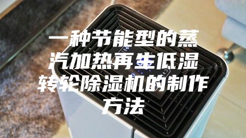 一种节能型的蒸汽加热再生低湿转轮除湿机的制作方法