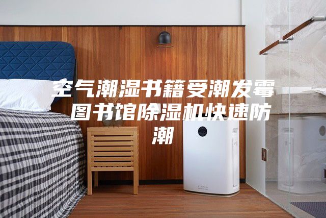 空气潮湿书籍受潮发霉 图书馆除湿机快速防潮