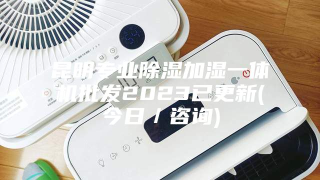 昆明专业除湿加湿一体机批发2023已更新(今日／咨询)