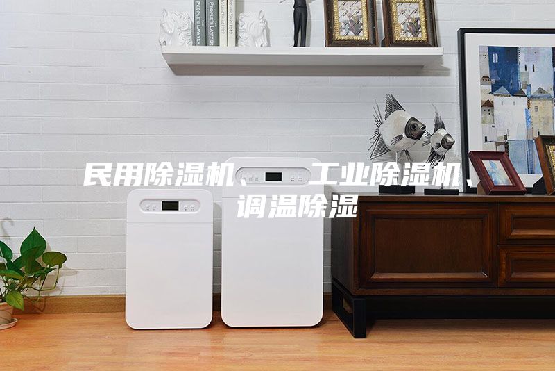 民用除湿机、  工业除湿机、  调温除湿
