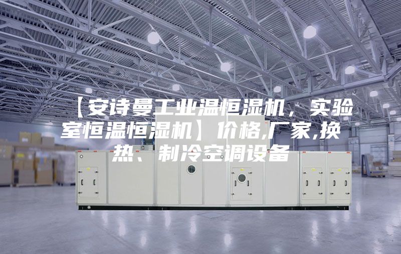 【安诗曼工业温恒湿机，实验室恒温恒湿机】价格,厂家,换热、制冷空调设备