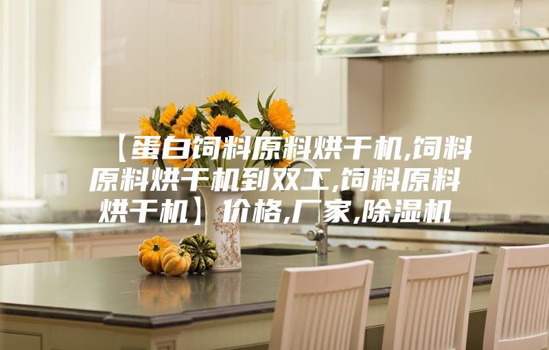 【蛋白饲料原料烘干机,饲料原料烘干机到双工,饲料原料烘干机】价格,厂家,除湿机