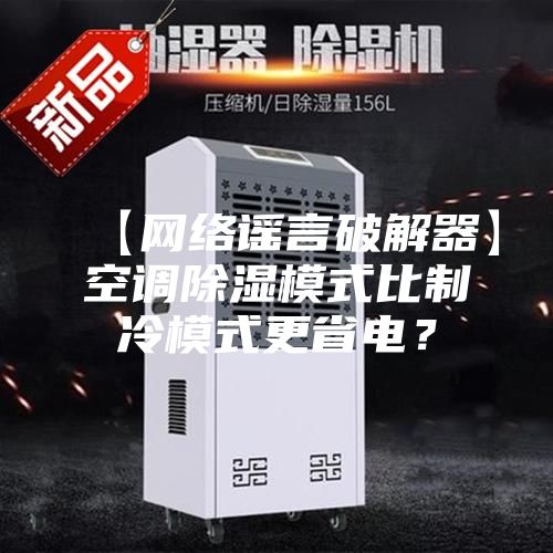 【网络谣言破解器】空调除湿模式比制冷模式更省电？