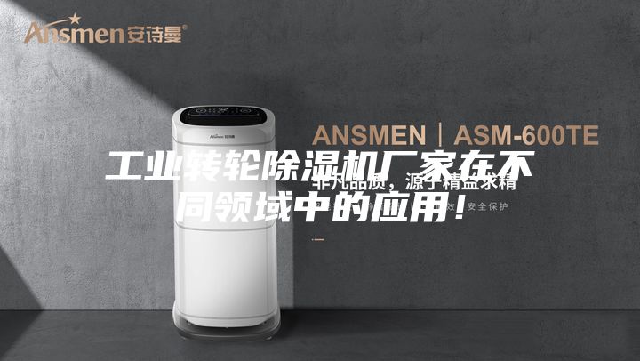 工业转轮除湿机厂家在不同领域中的应用！