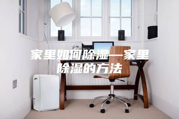 家里如何除湿—家里除湿的方法