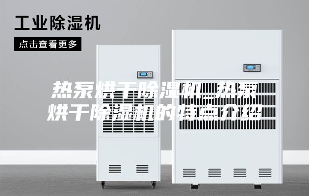 热泵烘干除湿机_热泵烘干除湿机的特点介绍