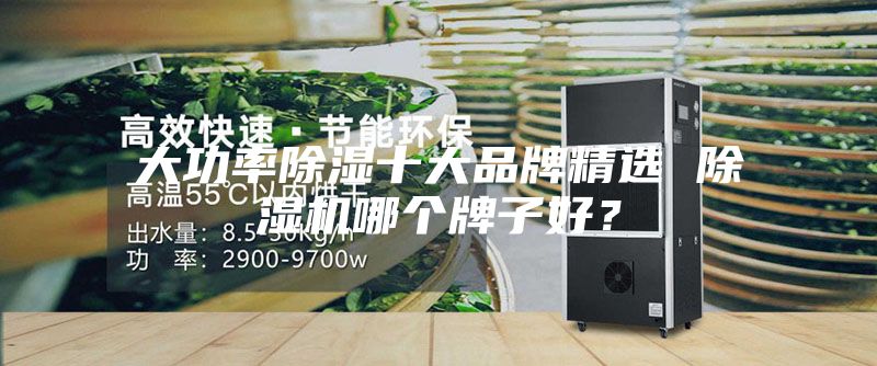 大功率除湿十大品牌精选 除湿机哪个牌子好？