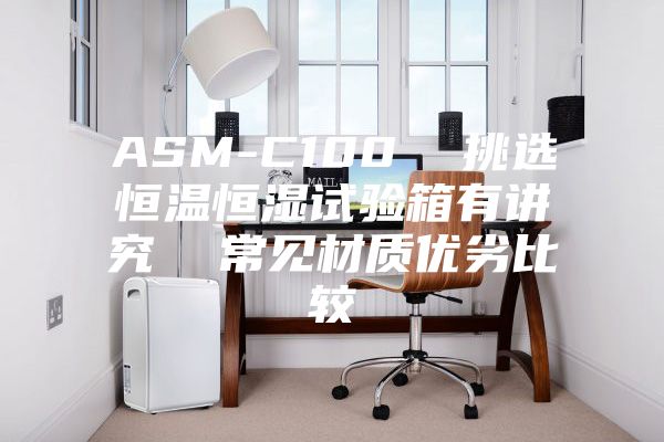 ASM-C100 挑选恒温恒湿试验箱有讲究 常见材质优劣比较
