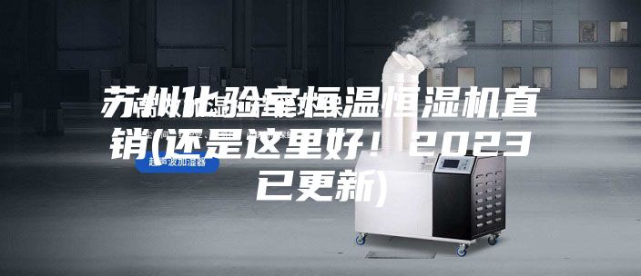 苏州化验室恒温恒湿机直销(还是这里好!2023已更新)