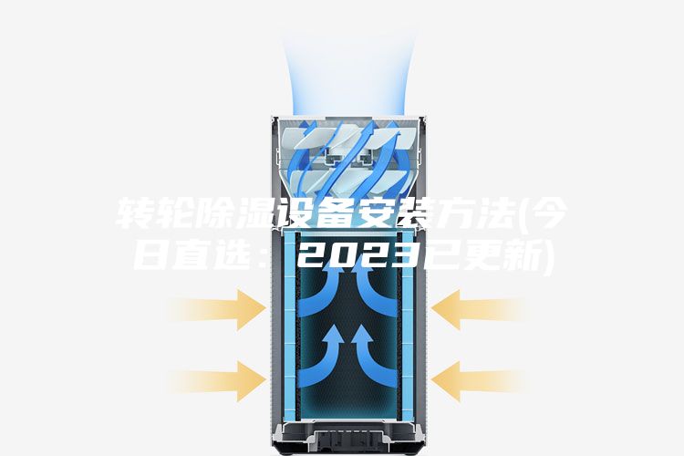 转轮除湿设备安装方法(今日直选：2023已更新)